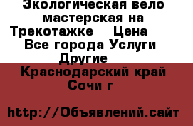 Экологическая вело мастерская на Трекотажке. › Цена ­ 10 - Все города Услуги » Другие   . Краснодарский край,Сочи г.